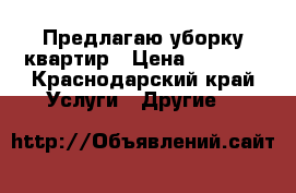 Предлагаю уборку квартир › Цена ­ 2 500 - Краснодарский край Услуги » Другие   